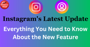 Instagram’s Latest Update: Everything You Need to Know About the New Feature