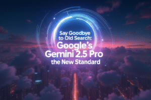 Say Goodbye to Old Search: Google’s Gemini 2.5 Pro is the New Standard