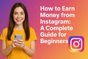 How to Earn Money from Instagram: A Complete Guide for Beginners